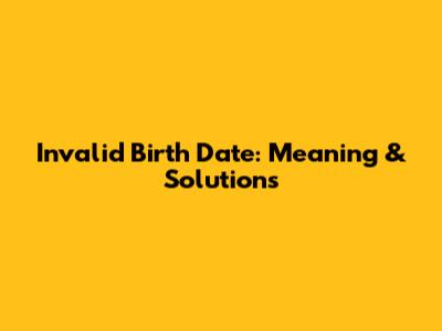 Invalid Birth Date: Meaning & Solutions