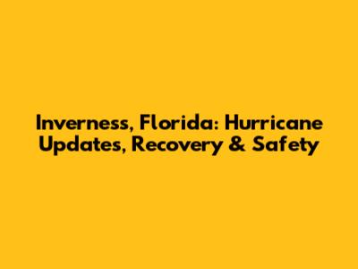 Inverness, Florida: Hurricane Updates, Recovery & Safety