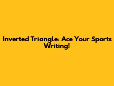 Inverted Triangle: Ace Your Sports Writing!