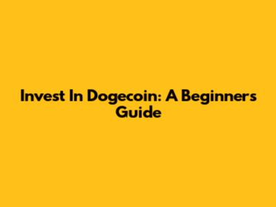 Invest In Dogecoin: A Beginner's Guide