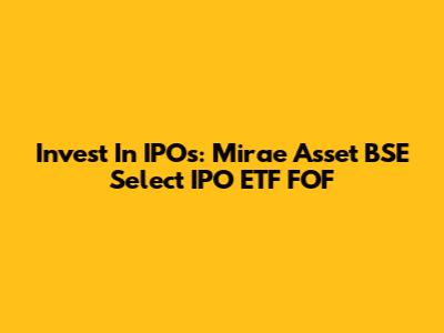 Invest In IPOs: Mirae Asset BSE Select IPO ETF FOF