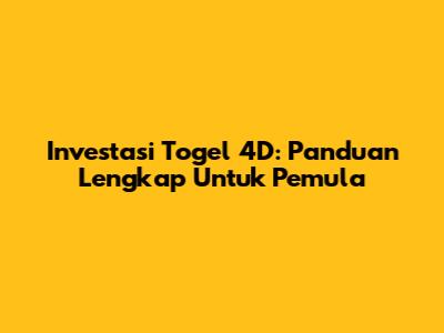 Investasi Togel 4D: Panduan Lengkap Untuk Pemula