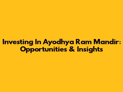Investing In Ayodhya Ram Mandir: Opportunities & Insights