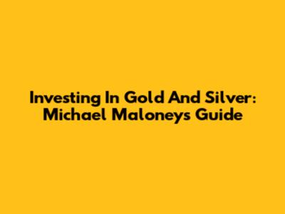 Investing In Gold And Silver: Michael Maloney's Guide