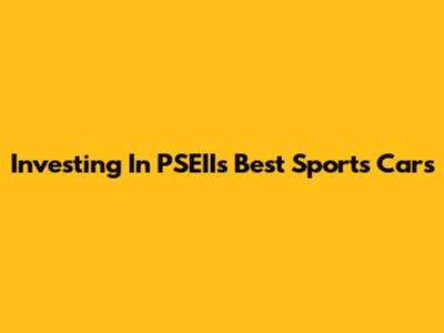 Investing In PSEII's Best Sports Cars