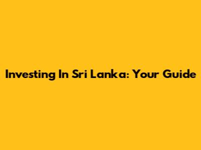 Investing In Sri Lanka: Your Guide