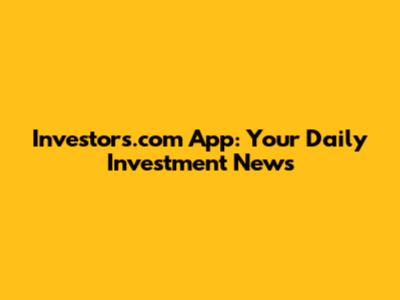 Investors.com App: Your Daily Investment News