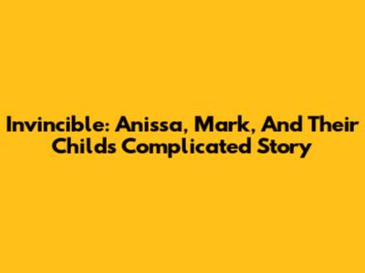 Invincible: Anissa, Mark, And Their Child's Complicated Story
