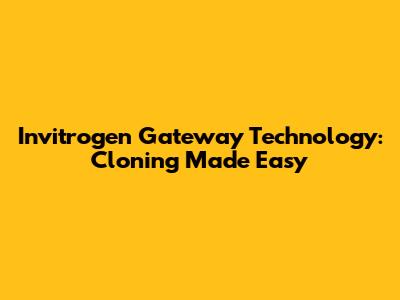 Invitrogen Gateway Technology: Cloning Made Easy