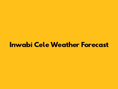 Inwabi Cele Weather Forecast
