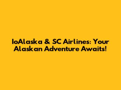 IoAlaska & SC Airlines: Your Alaskan Adventure Awaits!