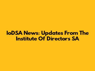 IoDSA News: Updates From The Institute Of Directors SA