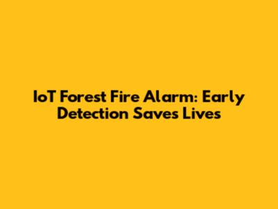 IoT Forest Fire Alarm: Early Detection Saves Lives