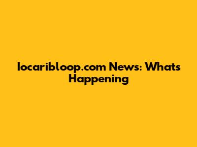 Iocaribloop.com News: What's Happening