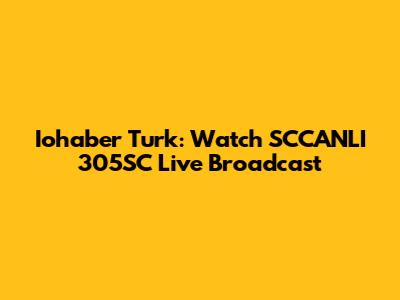 Iohaber Turk: Watch SCCANLI 305SC Live Broadcast