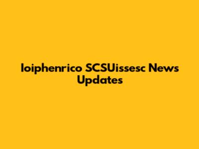Ioiphenrico SCSUissesc News Updates
