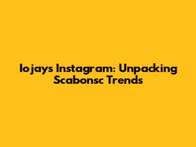 Iojay's Instagram: Unpacking Scabonsc Trends