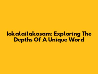Iokalailakosam: Exploring The Depths Of A Unique Word