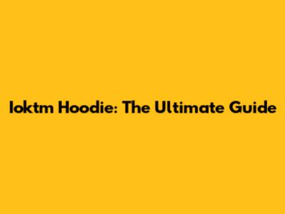 Ioktm Hoodie: The Ultimate Guide
