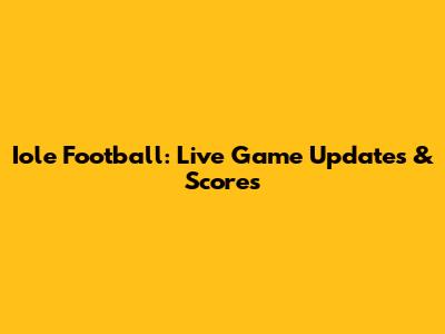 Iole Football: Live Game Updates & Scores