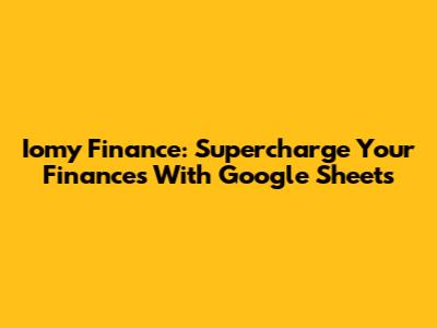 Iomy Finance: Supercharge Your Finances With Google Sheets