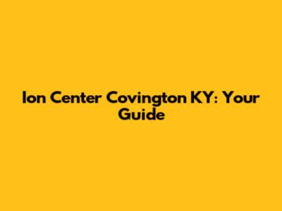 Ion Center Covington KY: Your Guide
