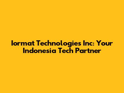 Iormat Technologies Inc: Your Indonesia Tech Partner