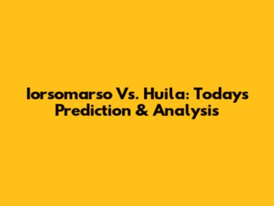 Iorsomarso Vs. Huila: Today's Prediction & Analysis