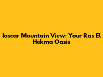 Ioscar Mountain View: Your Ras El Hekma Oasis