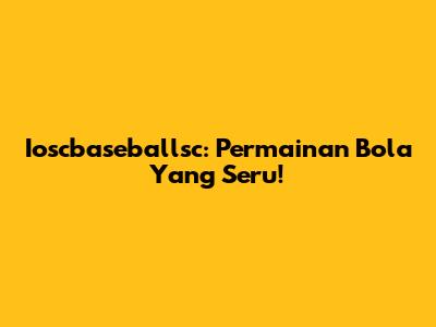 Ioscbaseballsc: Permainan Bola Yang Seru!