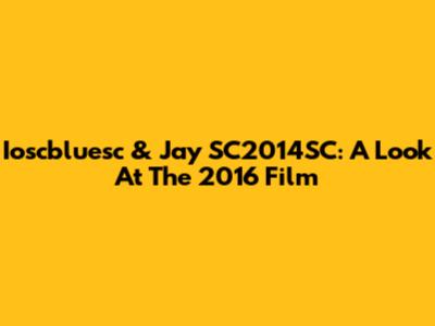 Ioscbluesc & Jay SC2014SC: A Look At The 2016 Film