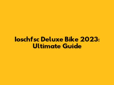 Ioschfsc Deluxe Bike 2023: Ultimate Guide