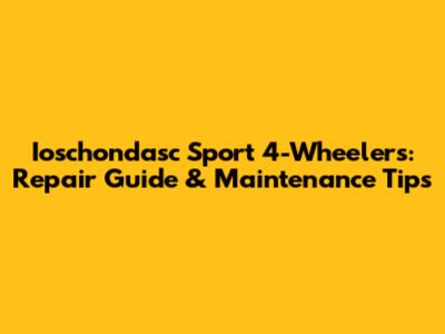 Ioschondasc Sport 4-Wheelers: Repair Guide & Maintenance Tips