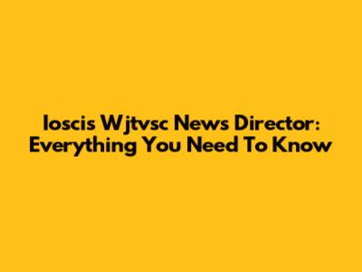 Ioscis Wjtvsc News Director: Everything You Need To Know