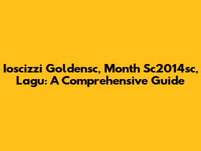 Ioscizzi Goldensc, Month Sc2014sc, Lagu: A Comprehensive Guide