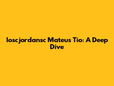Ioscjordansc Mateus Tio: A Deep Dive