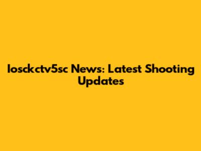 Iosckctv5sc News: Latest Shooting Updates