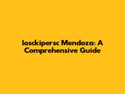 Iosckipersc Mendoza: A Comprehensive Guide