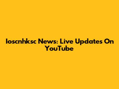 Ioscnhksc News: Live Updates On YouTube