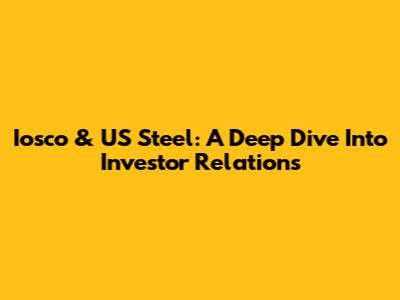 Iosco & US Steel: A Deep Dive Into Investor Relations