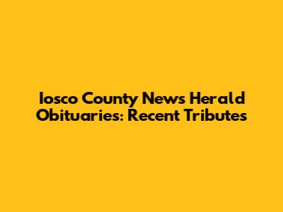Iosco County News Herald Obituaries: Recent Tributes
