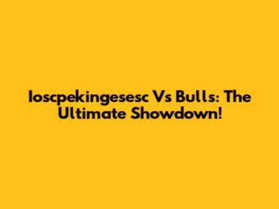 Ioscpekingesesc Vs Bulls: The Ultimate Showdown!