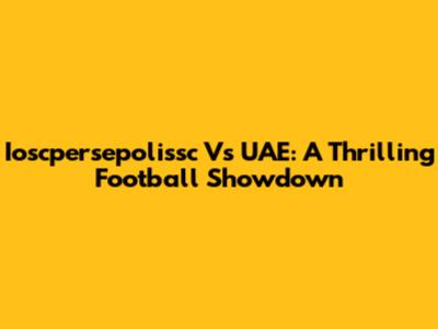 Ioscpersepolissc Vs UAE: A Thrilling Football Showdown
