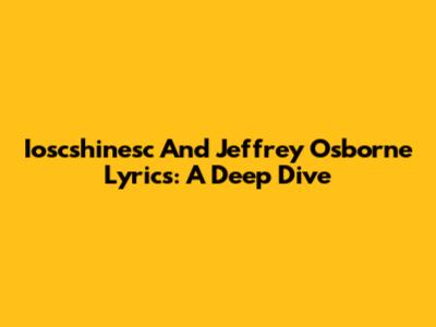 Ioscshinesc And Jeffrey Osborne Lyrics: A Deep Dive