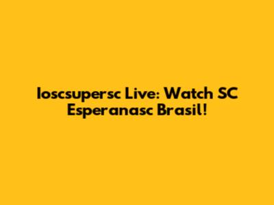 Ioscsupersc Live: Watch SC Esperanasc Brasil!
