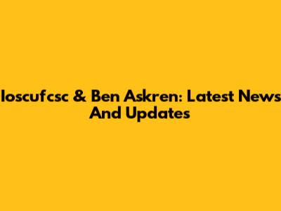 Ioscufcsc & Ben Askren: Latest News And Updates
