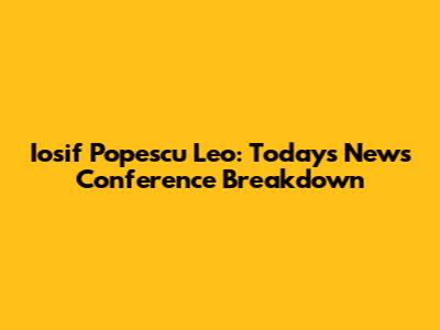Iosif Popescu Leo: Today's News Conference Breakdown