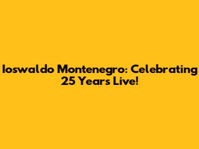 Ioswaldo Montenegro: Celebrating 25 Years Live!
