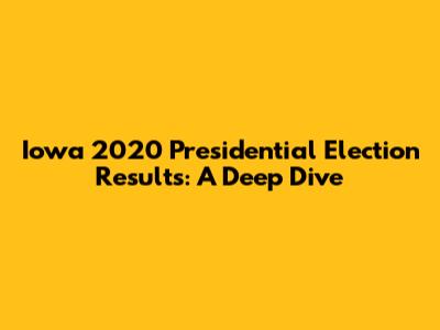 Iowa 2020 Presidential Election Results: A Deep Dive