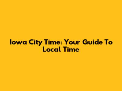 Iowa City Time: Your Guide To Local Time
